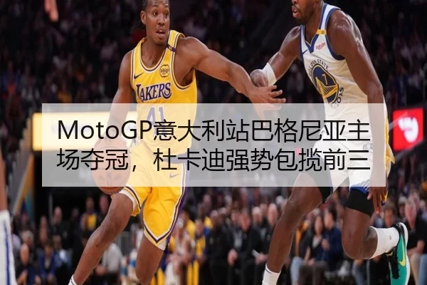 MotoGP意大利站巴格尼亚主场夺冠，杜卡迪强势包揽前三