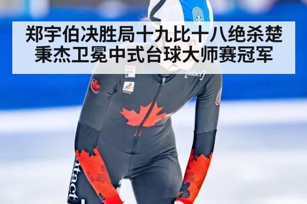 郑宇伯决胜局十九比十八绝杀楚秉杰卫冕中式台球大师赛冠军
