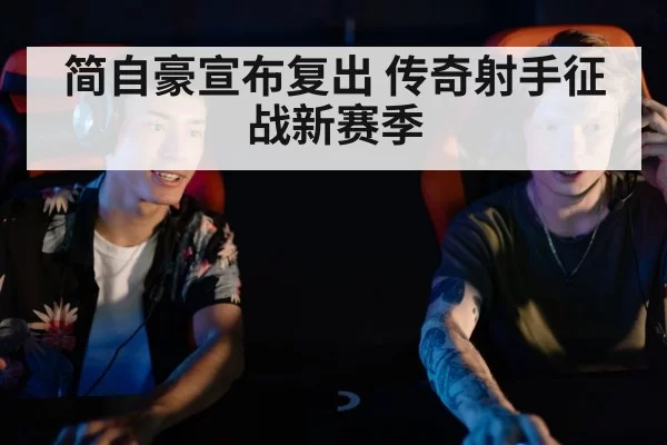 简自豪宣布复出 传奇射手征战新赛季