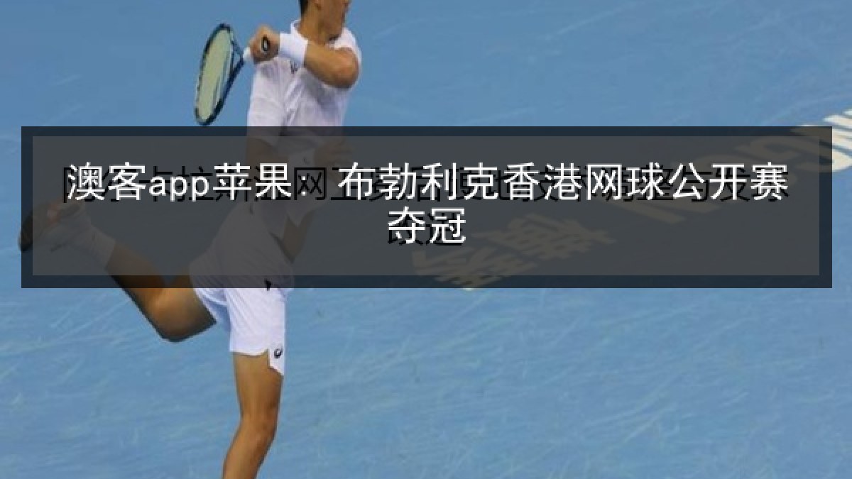 澳客app苹果: 布勃利克香港网球公开赛夺冠