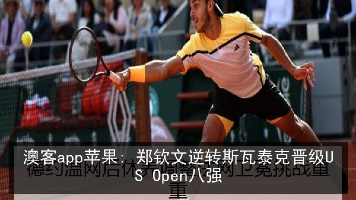 澳客app苹果: 郑钦文逆转斯瓦泰克晋级US Open八强 澳客app苹果: 郑钦文逆转斯瓦泰克晋级US Open八强
