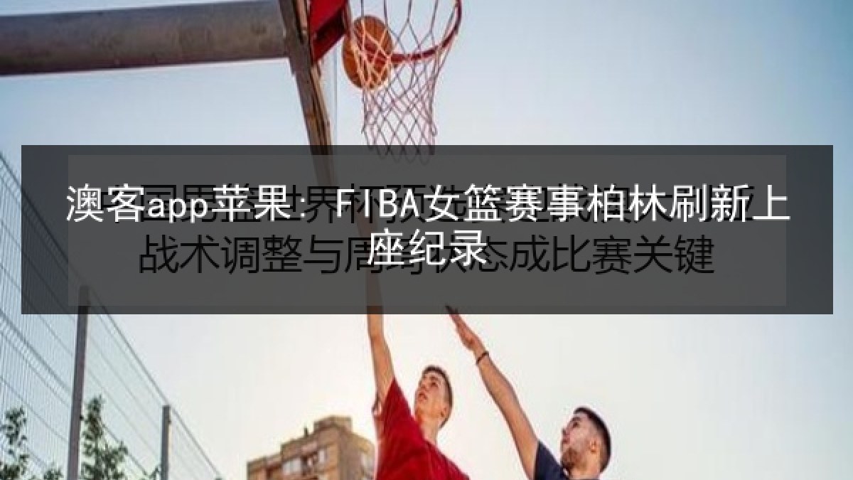 澳客app苹果: FIBA女篮赛事柏林刷新上座纪录