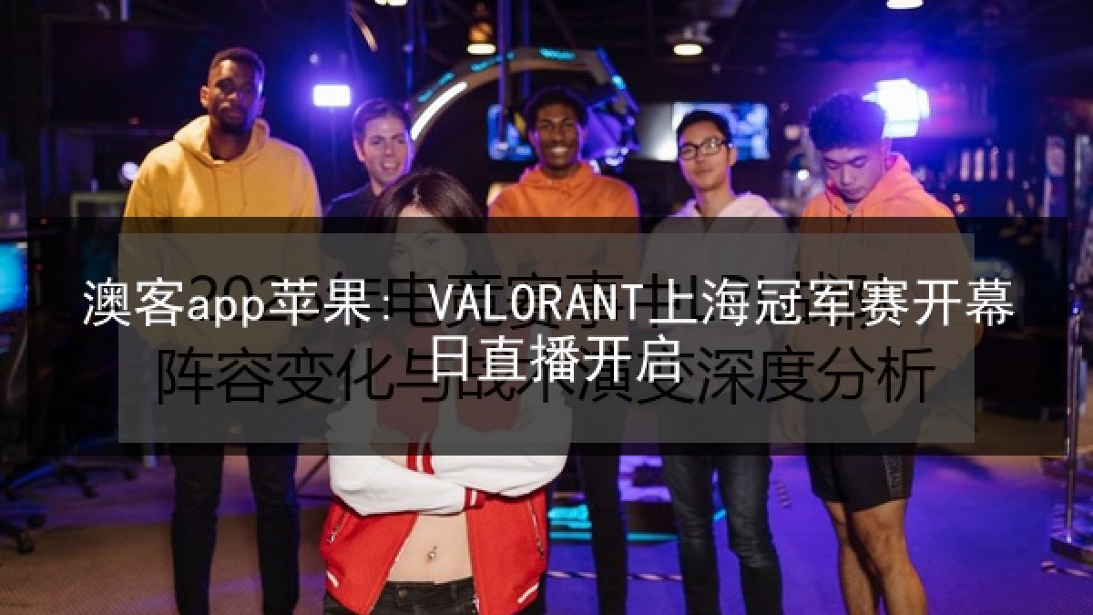 澳客app苹果: VALORANT上海冠军赛开幕日直播开启 澳客app苹果: VALORANT上海冠军赛开幕日直播开启